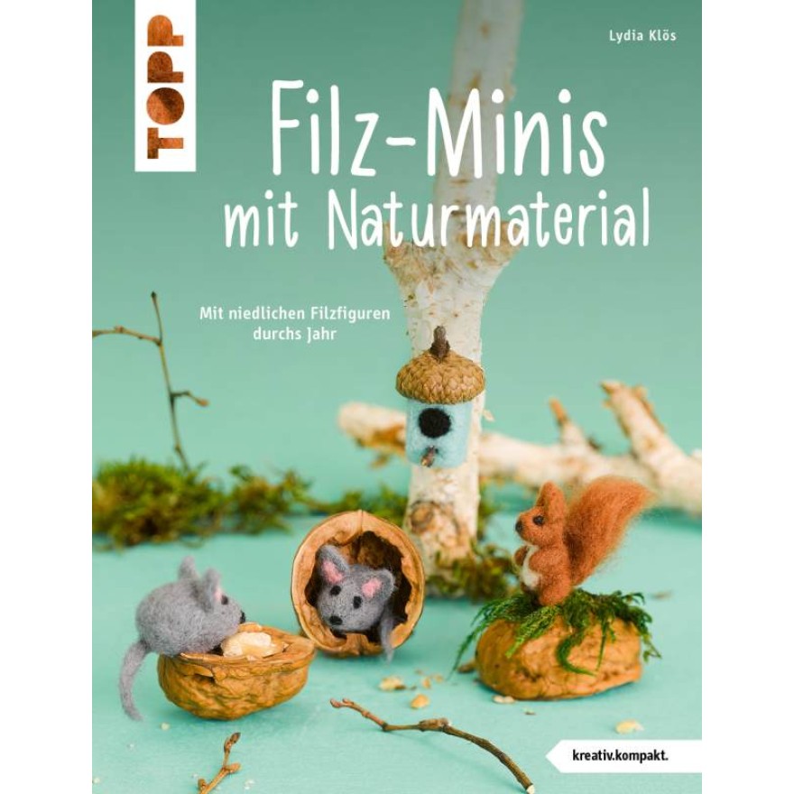 Filz-Minis mit Naturmaterial - Mit niedlichen Filzfiguren durchs Jahr